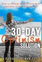 bokomslag The 30-Day Optimism Solution: How to Change from Pessimist to Optimist in 30 Days or Less