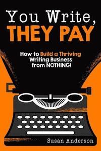 bokomslag You Write, They Pay: How to Build a Thriving Writing Business from NOTHING