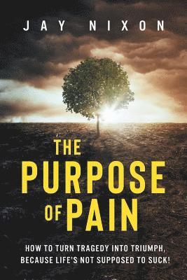 Jay Nixon - The Purpose of Pain: How to Turn Tragedy into Triumph, Because Life's Not Supposed to Suck!, Häftad