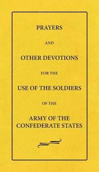 bokomslag Prayers And Other Devotions For The Use Of The Soldiers Of The Army Of The Confederate States