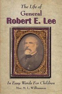 bokomslag The Life of General Robert E. Lee For Children, In Easy Words