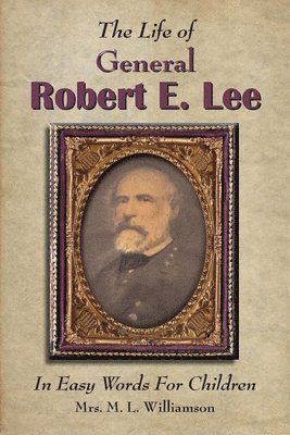 bokomslag The Life of General Robert E. Lee For Children, In Easy Words