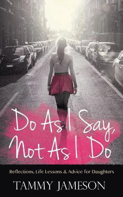 bokomslag Do As I Say, Not As I Do: Reflections, Life Lessons, and Advice for Daughters