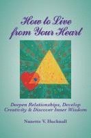 bokomslag How to Live from Your Heart: Deepen Relationships, Develop Creativity, and Discover Inner Wisdom