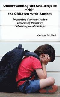 bokomslag Understanding the Challenge of 'NO' for Children with Autism: Improving Communication, Increasing Positivity, Enhancing Relationships