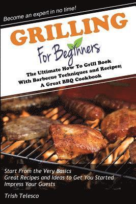 bokomslag Grilling for Beginners: The Ultimate How to Grill Book with Barbecue Techniques and Recipes; a Great BBQ Book