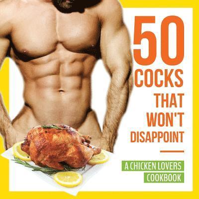 50 Cocks That Won't Disappoint - A Chicken Lovers Cookbook 1