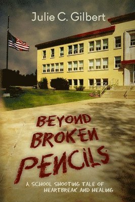 Julie C. Gilbert - Beyond Broken Pencils: A School Shooting Tale of Heartbreak and Healing, Häftad