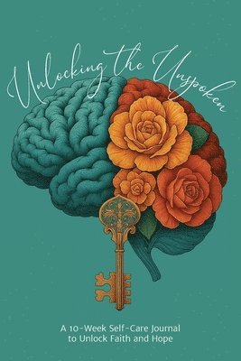 Unlocking the Unspoken: A 10-Week Self-Care Journal for Unlocking Faith and Hope