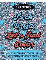 bokomslag F*ck It All, Let's Just Color: An Adult Coloring Book Filled With Wonderful Swear Words