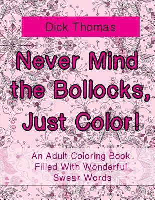 bokomslag Never Mind the Bollocks, Just Color!: An Adult Coloring Book Filled With Wonderful Swear Words