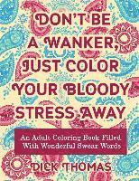 bokomslag Don't be a Wanker, Just Color Your Bloody Stress Away: An Adult Coloring Book Filled with Wonderful Swear Words