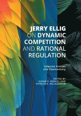 Jerry Ellig, Susan E Dudley, Patrick A McLaughlin - Jerry Ellig on Dynamic Competition and Rational Regulation, Inbunden