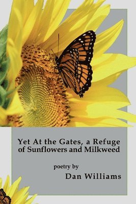Dan Williams - Yet at the Gates, a Refuge of Sunflowers and Milkweed, Häftad
