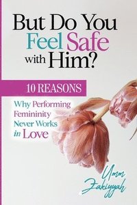 bokomslag But Do You Feel Safe with Him? 10 Reasons Why Performing Femininity Never Works in Love