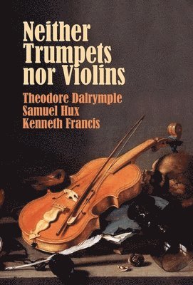 Theodore Dalrymple, Samuel Hux, Kenneth Francis - Neither Trumpets Nor Violins, Inbunden