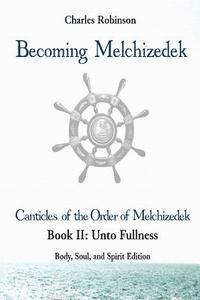 bokomslag Becoming Melchizedek: The Eternal Priesthood and Your Journey: Unto Fullness, Body, Soul, and Spirit Edition