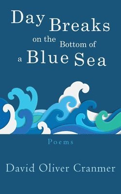 David Oliver Cranmer - Day Breaks at the Bottom of a Blue Sea, Häftad