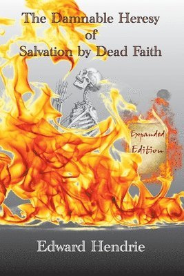 bokomslag The Damnable Heresy of Salvation by Dead Faith (Expanded Edition)