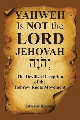 bokomslag YAHWEH Is NOT the LORD JEHOVAH: The Devilish Deception of the Hebrew Roots Movement