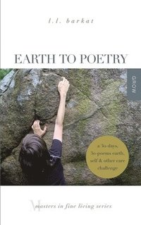 bokomslag Earth to Poetry: A 30-Days, 30-Poems Earth, Self, and Other Care Challenge: Masters in Fine Living Series