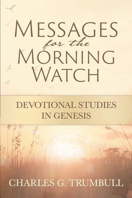 Charles G. Trumbull - Messages for the Morning Watch: Devotional Studies in Genesis, Häftad