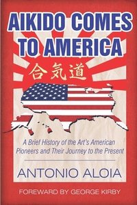 bokomslag Aikido Comes to America: A Brief History of the Art's American Pioneers and Their Journey to the Present