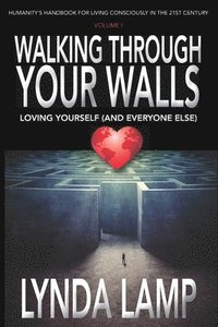 bokomslag Walking Through Your Walls: Loving Yourself (and Everyone Else) Vol 1: Humanity's Handbook to Living Consciously in the Twenty-first Century