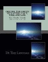 Origins, The Origin of Matter, Space, Time, and Life: The Study Guide (Section 1 of 3) 1