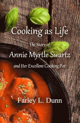 Farley L. Dunn - Cooking as Life: The Story of Annie Myrtle Swartz and Her Excellent Cooking Pot, Häftad