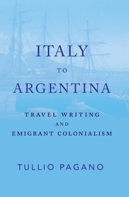 bokomslag Italy to Argentina: Travel Writing and Emigrant Colonialism