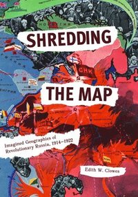bokomslag Shredding the Map: Imagined Geographies of Revolutionary Russia, 1914-1922