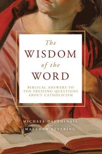 bokomslag The Wisdom of the Word: Biblical Answers to Ten Pressing Questions about Catholicism