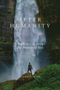 bokomslag After Humanity: A Guide to C.S. Lewis's "The Abolition of Man"