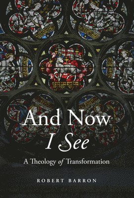 Robert Barron - And Now I See: A Theology of Transformation, Inbunden
