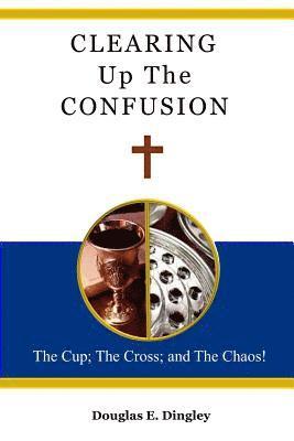 bokomslag Clearing Up The Confusion: The Cup; The Cross; And The Chaos!