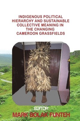 Indigenous Political Hierarchy and Sustainable Collective Meaning in the Changing Cameroon Grassfields 1