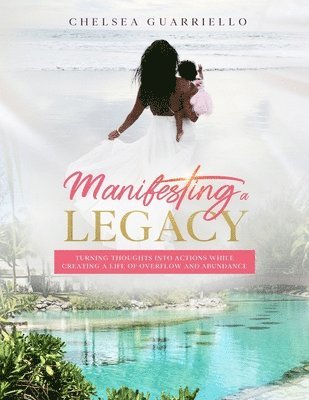 Manifesting a Legacy: Turning thoughts into actions while creating a life of Overflow and Abundance. 1