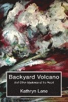 Kathryn Lane - Backyard Volcano: And Other Mysteries of the Heart, Häftad