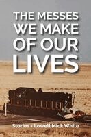Lowell Mick White - The Messes We Make of Our Lives: Stories, Häftad