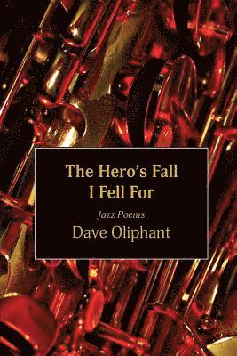 Dave Oliphant - The Hero's Fall I Fell for: Jazz Poems, Häftad