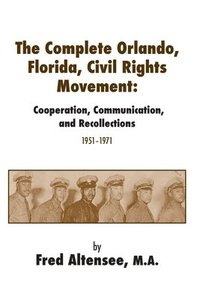 bokomslag The Complete Orlando, Florida, Civil Rights Movement: Cooperation, Communication, and Recollections, 1951-1971