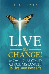 bokomslag Live the Change!: Moving Beyond Circumstances to Live Your Best Life