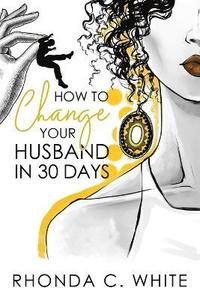 bokomslag How To Change Your Husband in 30 Days