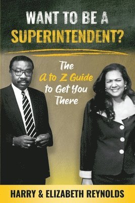 Want To Be A Superintendent?: The A to Z Guide to Get You There 1