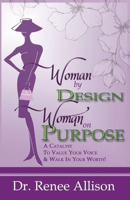 Woman By Design Woman on Purpose: A Catalyst to Value your Voice and Walk in your Worth! 1