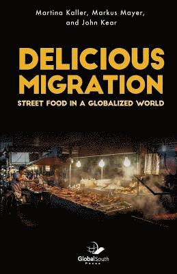 John Kear, Markus Mayer - Delicious Migration: Street Food in a Globalized World, Häftad