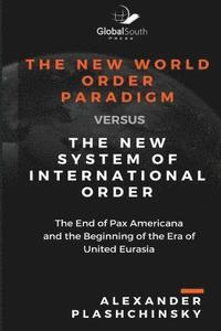bokomslag The New World Order Paradigm versus The New System of International Order: The End of Pax Americana and the Beginning of the Era of United Eurasia