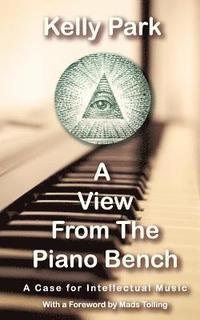 bokomslag A View From the Piano Bench: A Case for Intellectual Music