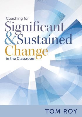 Tom Roy - Coaching for Significant and Sustained Change in the Classroom: (a 5-Step Instructional Coaching Model for Making Real Improvements), Häftad
